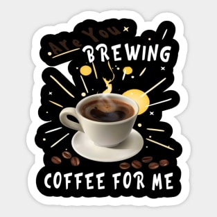 Are You Brewing Coffee For Me Sticker